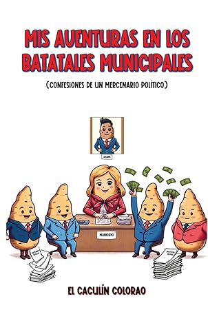 Mis aventuras en los batatales municipales: Confesiones de un mercenario político