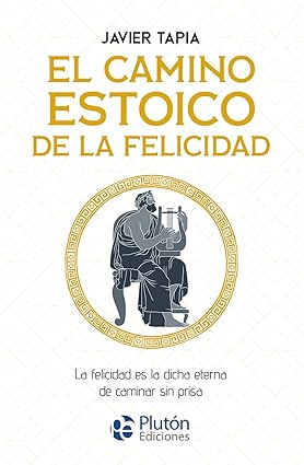 El camino estoico de la felicidad - Javier Tapia