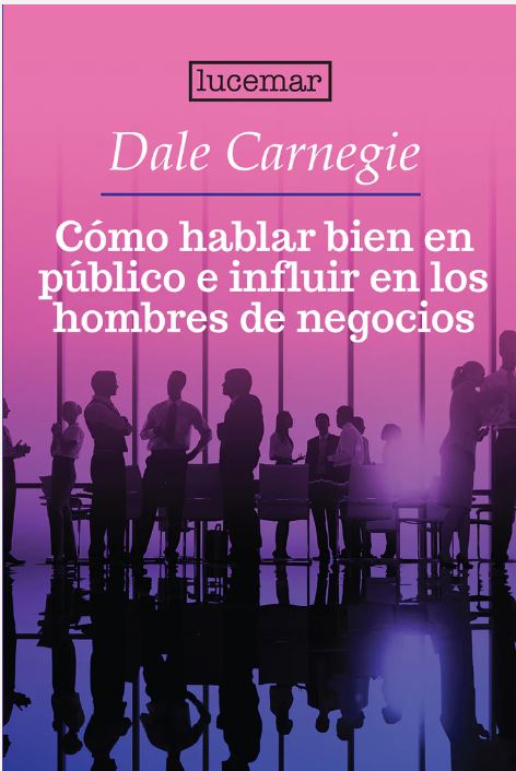 Cómo hablar en público e influir en los hombres de negocios - Dale Carnegie