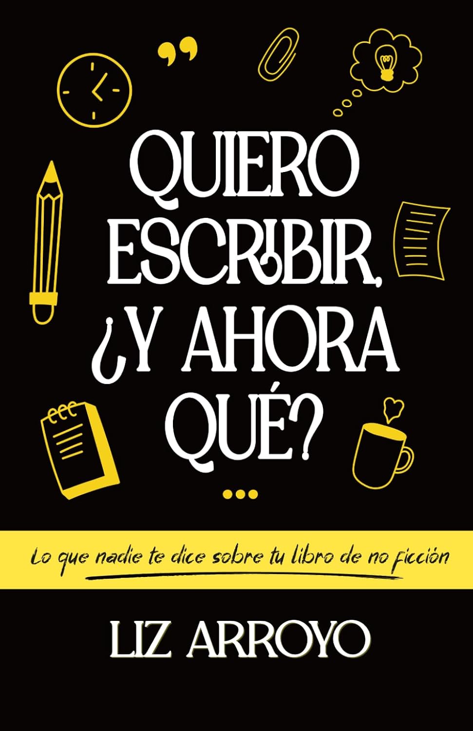 Quiero escribir, ¿y ahora que?: Lo que te dice sobre tu libro de no ficción - Liz Arroyo