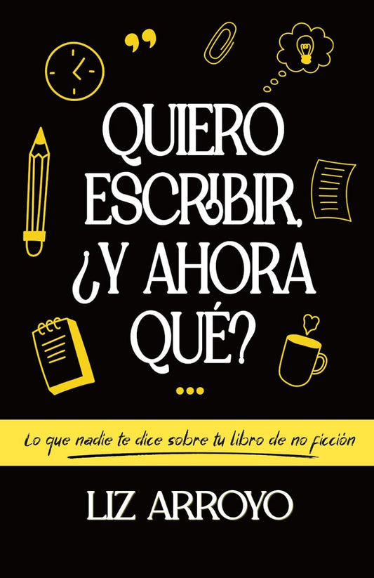Quiero escribir, ¿y ahora que?: Lo que te dice sobre tu libro de no ficción - Liz Arroyo