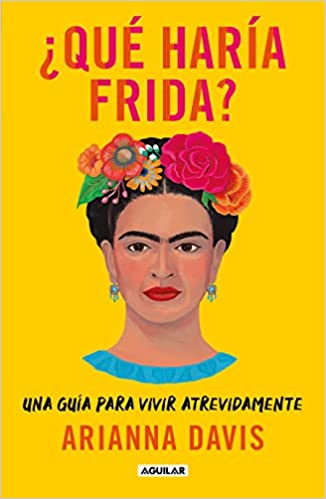 ¿Qué haría Frida?: Una guía para vivir atrevidamente - Arianna Davis