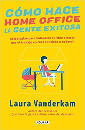 Cómo hace home office la gente exitosa - Laura Vanderkam