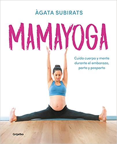 Mamayoga: Cuida cuerpo y mente durante el embarazo, parto y posparto - Agata Subirats