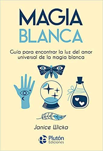 Magia Blanca: Guía para encontrar la luz del amor universal de la magia blanca - Janice Wicka