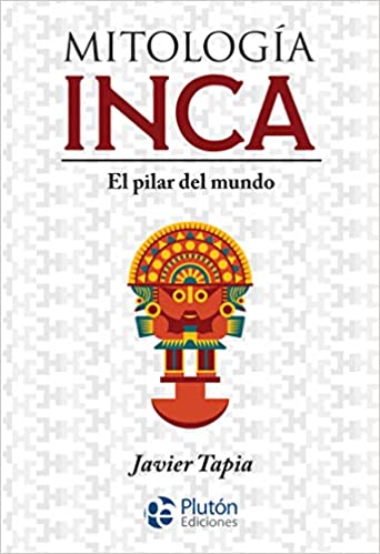 Mitología Inca: El pilar del mundo  - Javier Tapia