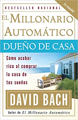 El millonario automático dueno de casa: Cómo acabar rico al comprar la casa de tus sueños - David Bach
