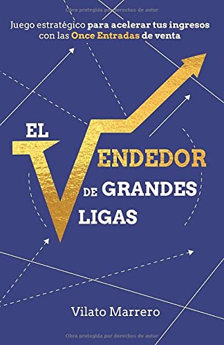 El VENDEDOR DE GRANDES LIGAS: Juego estratégico para acelerar tus ingresos con las Once Entradas de ventas - Vilato Marrero